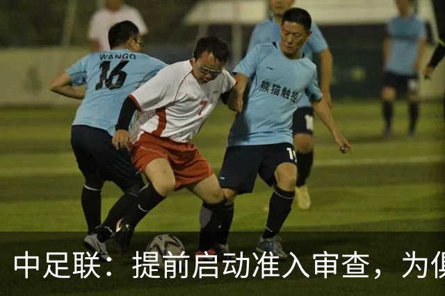 中足联：提前启动准入审查，为俱乐部新赛季筹备预留充足空间