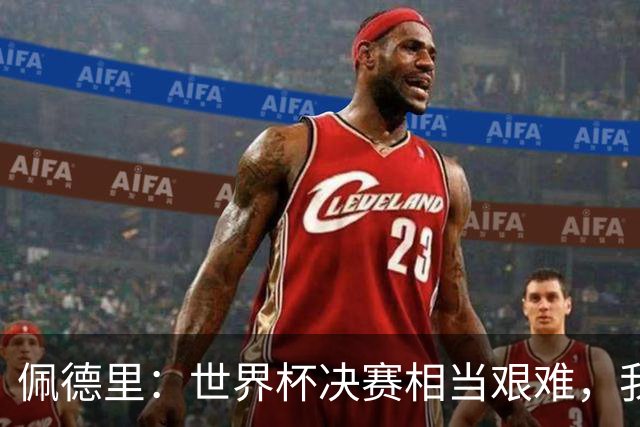 佩德里：世界杯决赛相当艰难，我们保持专注因为梅西随时可能进球
