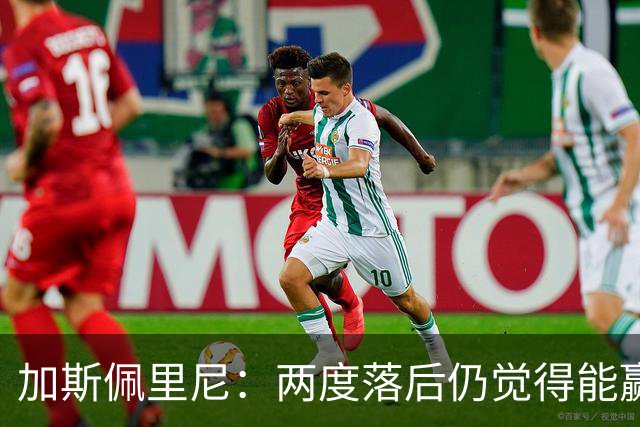 加斯佩里尼：两度落后仍觉得能赢，罗马3比3那不勒斯是信心加成