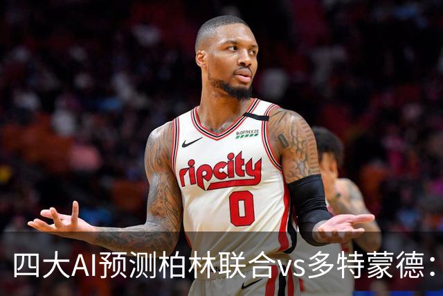 四大AI预测柏林联合vs多特蒙德：四家一致看好客胜