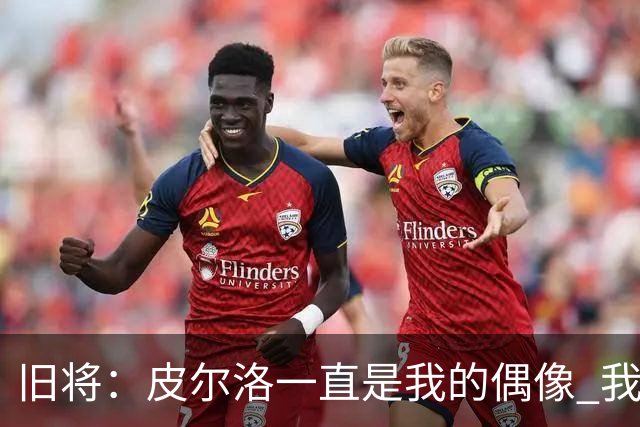 旧将：皮尔洛一直是我的偶像 我并肩作战过的最强球员是伊瓜因