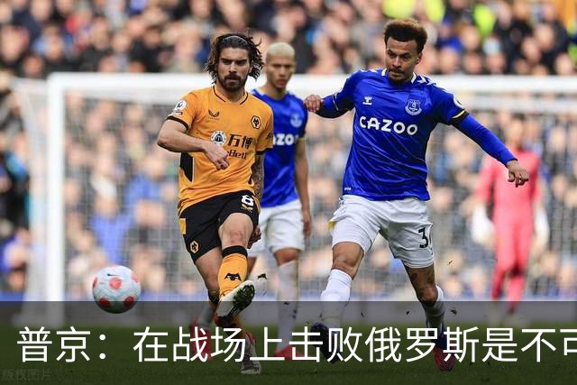 普京：在战场上击败俄罗斯是不可能的