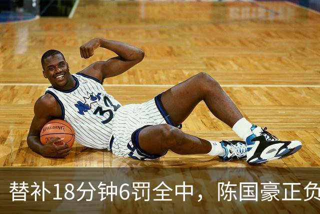 替补18分钟6罚全中，陈国豪正负值+22