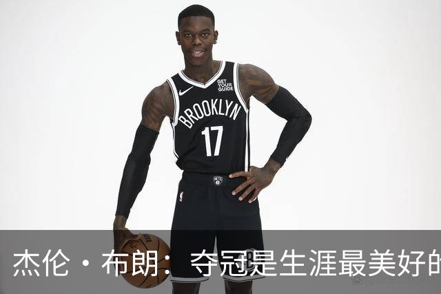 杰伦·布朗：夺冠是生涯最美好的时刻 从没想过会拿FMVP
