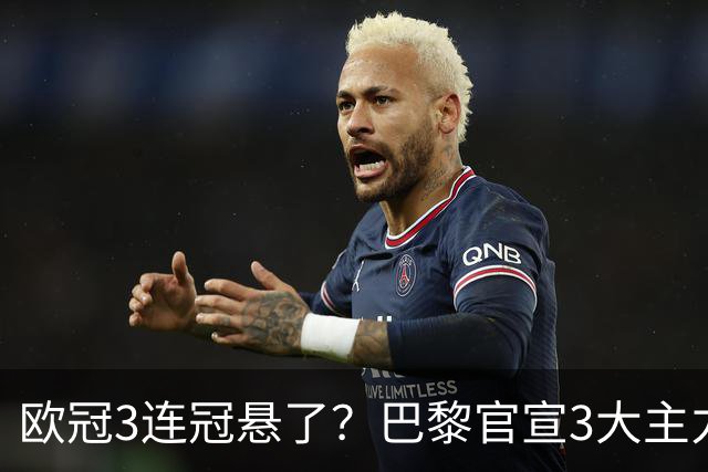 欧冠3连冠悬了？巴黎官宣3大主力受伤！1.4亿巨星韧带断裂+赛季报销