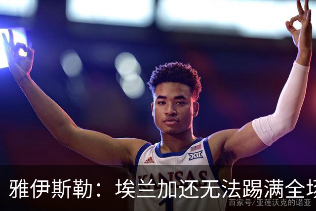 雅伊斯勒：埃兰加还无法踢满全场；帕尔多的身体仍有一些不适