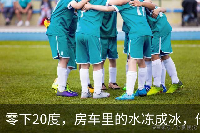 零下20度，房车里的水冻成冰，他靠一台取暖炉撑过一夜
