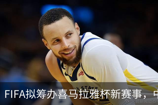 FIFA拟筹办喜马拉雅杯新赛事，中国男足有望受邀参赛