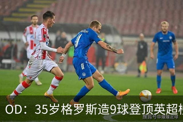 OD：35岁格罗斯造9球登顶英超榜单，力压哈兰德领跑